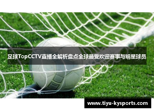 足球TopCCTV直播全解析盘点全球最受欢迎赛事与明星球员