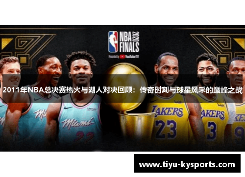 2011年NBA总决赛热火与湖人对决回顾：传奇时刻与球星风采的巅峰之战