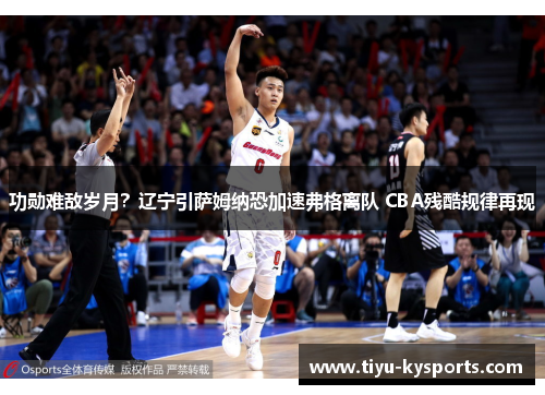功勋难敌岁月？辽宁引萨姆纳恐加速弗格离队 CBA残酷规律再现