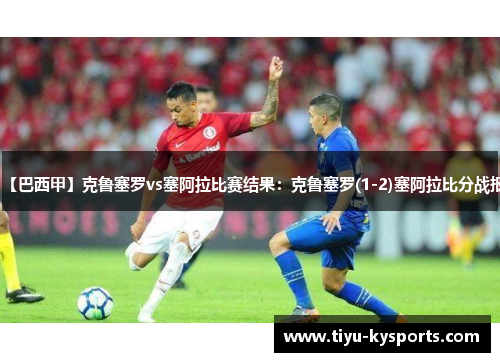 【巴西甲】克鲁塞罗vs塞阿拉比赛结果：克鲁塞罗(1-2)塞阿拉比分战报
