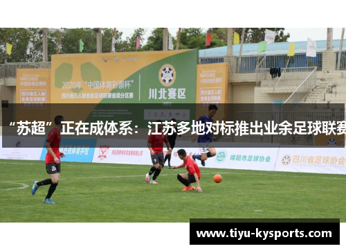 “苏超”正在成体系：江苏多地对标推出业余足球联赛